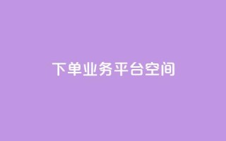 qq下单业务平台空间 - 【新标题】：快速下单！兼容QQ的业务平台为您提供稳定可靠的空间服务。