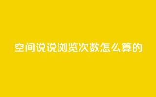 qq空间说说浏览次数怎么算的 - qq空间说说浏览量如何计算？详解解析。