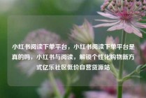 小红书阅读下单平台，小红书阅读下单平台是真的吗，小红书与阅读，解锁个性化购物新方式亿乐社区低价自营货源站