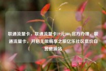 联通流量卡，联通流量卡19元200g官方办理，联通流量卡，开启无限畅享之旅亿乐社区低价自营货源站