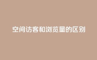 qq空间访客和浏览量的区别 - QQ空间访客与浏览量的真正不同解析!