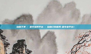 自助下单 - 最专业的平台 - 自助订购服务-最专业平台！