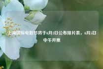 上海国际电影节将于6月3日公布排片表，6月5日中午开票