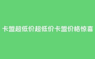 卡盟超低价(超低价卡盟，价格惊喜！)