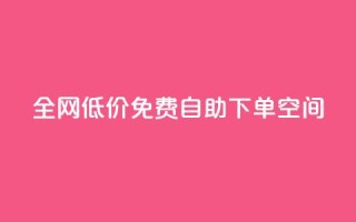 全网低价免费自助下单QQ空间 - 全网低价免费自助下单QQ空间改写：免费自助下单QQ空间，全网最低价格。