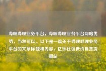 哔哩哔哩业务平台，哔哩哔哩业务平台网站优势，当然可以。以下是一篇关于哔哩哔哩业务平台的文章标题和内容，亿乐社区低价自营货源站