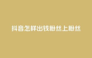 抖音怎样出钱粉丝上1000粉丝,抖音免费点赞业务平台 - 今日头条粉丝怎么买的 - 卡盟平台官网入口