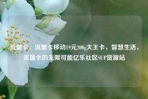 流量卡，流量卡移动19元200g大王卡，智慧生活，流量卡的无限可能亿乐社区SUP货源站