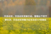 玖伍社区，玖伍社区货源主站，璧峰山下的宁静生活，玖伍社区的魅力亿乐社区SUP货源站