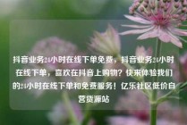 抖音业务24小时在线下单免费，抖音业务24小时在线下单，喜欢在抖音上购物？快来体验我们的24小时在线下单和免费服务！亿乐社区低价自营货源站