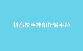 抖音快手挂机托管平台 - 快手抖音挂机托管平台合集-高效节省时间!
