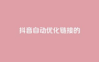 抖音自动优化链接的app - 抖音链接自动优化的智能应用推荐。