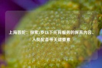 上海普陀：探索1岁以下托育服务的保育内容、人员配备等关键要素