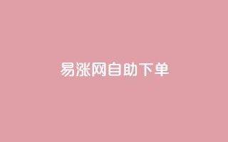 易涨网自助下单app,抖音视频买播放量平台 - Ks低价双击免费微信支付 - 全网发卡网自助下单
