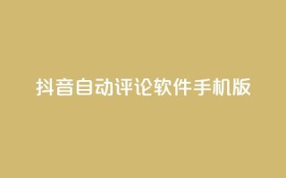 抖音自动评论软件手机版 - 抖音自动评论软件手机版：简便实用的评论自动化工具~