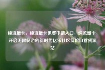 纯流量卡，纯流量卡免费申请入口，纯流量卡，开启无限畅游的新时代亿乐社区低价自营货源站