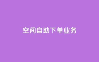 空间自助下单业务,QQ秒赞网网址 - 抖音粉丝渠道 - 卡盟刷网课大学生网课专用区