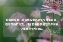 抖音播放量，抖音播放量达到多少才有收益，引爆市场的新宠，抖音的高播放量与用户洞察亿乐社区SUP货源站