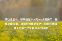 移动流量卡，移动流量卡29元300g全国通用，畅享无限流量，轻松应对移动生活—探索移动流量卡的魅力亿乐社区SUP货源站