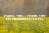 卡易信社区，卡易信app，卡易信社区，构建金融与社交融合的新桥梁亿乐社区SUP货源站