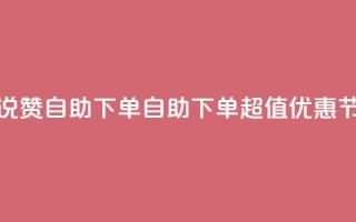 低价说说赞自助下单(自助下单超值优惠，节省成本)