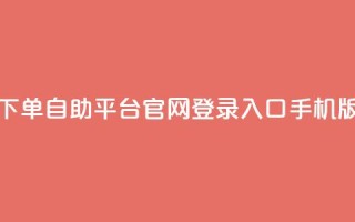 qq下单自助平台官网登录入口手机版 - 手机端QQ下单自助平台官网登录入口新版链接。