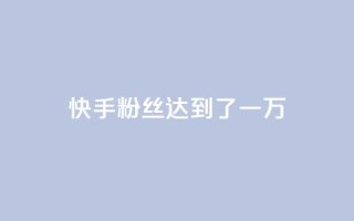 快手粉丝达到了一万,1元3000粉丝怎么卖 - 免费领1万播放量网站 - 巨量千川推广官网登录
