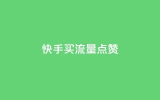 快手买流量点赞 - 快手推广方式解析。