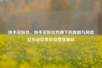 快手买粉丝，快手买粉丝热潮下的真相与风险亿乐社区低价自营货源站