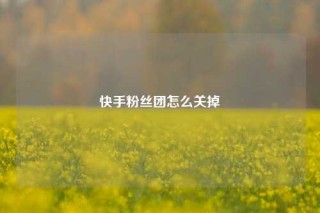 快手粉丝团怎么关掉