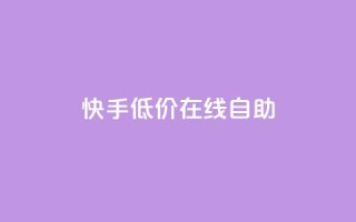 快手低价在线自助 - 便宜又方便：快手在线自助服务。