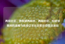两碗社区，两碗镇两碗村，两碗社区，构建邻里间的温暖与连接亿乐社区低价自营货源站