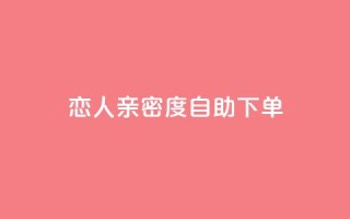 ks恋人亲密度自助下单,自主下单平台-网红助手 - 全网最低价卡盟 - 抖音评论业务下单24小时