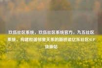 玖伍社区系统，玖伍社区系统官方，九五社区系统，构建和谐邻里关系的新桥梁亿乐社区SUP货源站