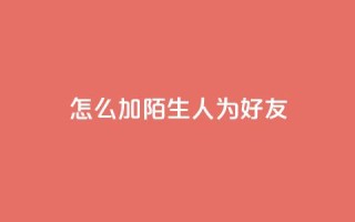 qq怎么加陌生人为好友,抖音业务代理平台 - 快手点赞链接入口在哪里 - 卡盟24小时下单平台抖音