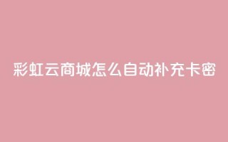 彩虹云商城怎么自动补充卡密,1元秒刷1000粉闲鱼 - 拼多多助力黑科技 - pdd提现50需要多少人