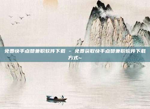 免费快手点赞兼职软件下载 - 免费获取快手点赞兼职软件下载方式~  第1张