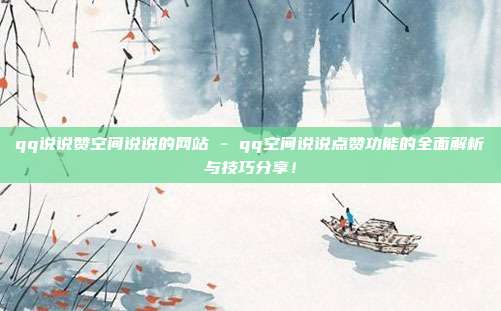 qq说说赞空间说说的网站 - qq空间说说点赞功能的全面解析与技巧分享！  第1张