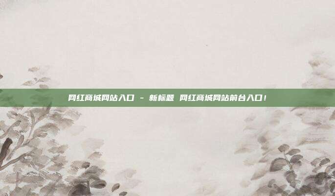 网红商城网站入口 - 新标题 网红商城网站前台入口！  第1张