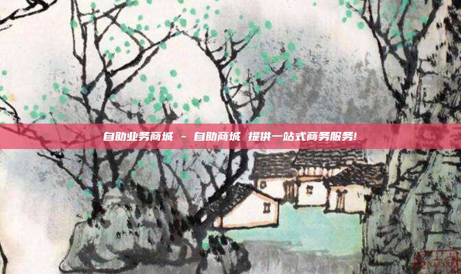 自助业务商城 - 自助商城 提供一站式商务服务!  第1张