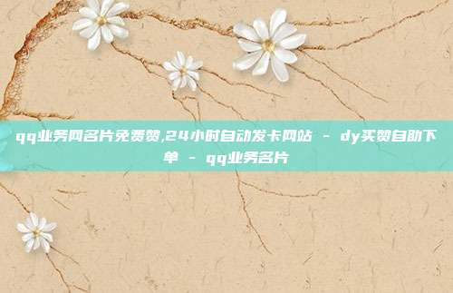 qq业务网名片免费赞,24小时自动发卡网站 - dy买赞自助下单 qq业务名片  第1张