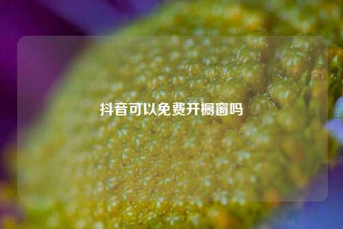 抖音可以免费开橱窗吗  第1张